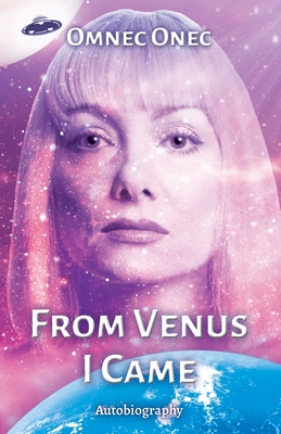 From Venus I Came: Autobiography of an Extraterrestrial - Onec, Omnec