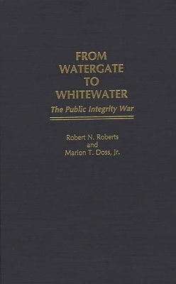 From Watergate to Whitewater: The Public Integrity War - Roberts, Robert North, and Doss, Marion T, Jr.