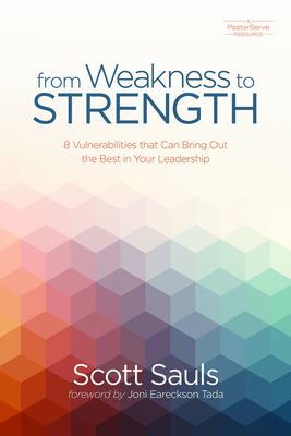 From Weakness to Strength: 8 Vulnerabilities That Can Bring Out the Best in Your Leadership - Sauls, Scott, and Eareckson-Tada, Joni (Foreword by), and Smith, Scotty (Foreword by)