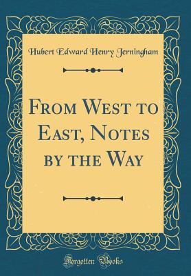 From West to East, Notes by the Way (Classic Reprint) - Jerningham, Hubert Edward Henry