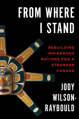 From Where I Stand: Rebuilding Indigenous Nations for a Stronger Canada - Wilson-Raybould, Jody