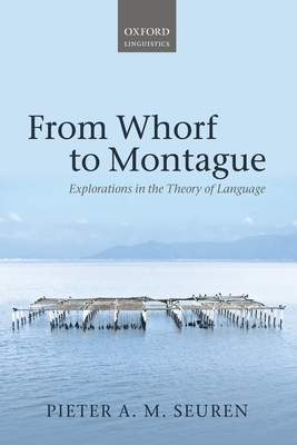 From Whorf to Montague: Explorations in the Theory of Language - Seuren, Pieter A. M.