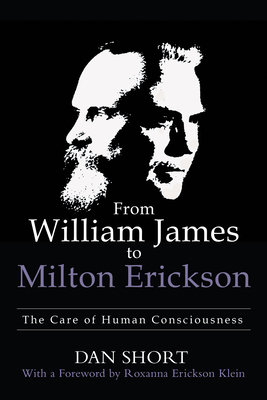 From William James to Milton Erickson: The Care of Human Consciousness - Short, Dan, and Klein, Roxanna Erickson (Foreword by)