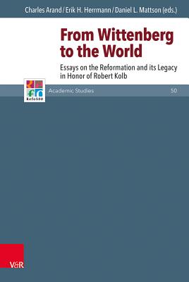 From Wittenberg to the World: Essays on the Reformation and Its Legacy in Honor of Robert Kolb - Herrmann, Erik H (Contributions by), and Arand, Charles (Contributions by), and Mattson, Daniel L (Contributions by)