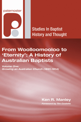 From Woolloomooloo to 'Eternity': A History of Australian Baptists: Volume 1: Growing an Australian Church (1831-1914) Volume 2: A National Church in a Global Community - Manley, Ken R, and Costello, Tim (Foreword by)