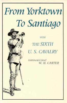 From Yorktown to Santiago: With the Sixth U. S. Cavalry - Carter, W H, and Carroll, John M (Introduction by)