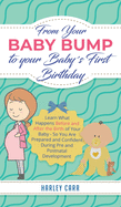 From Your Baby Bump To Your Babys First Birthday: Learn What Happens Before and After the Birth of Your Baby - So You Are Prepared and Confident During Pre and Postnatal Development