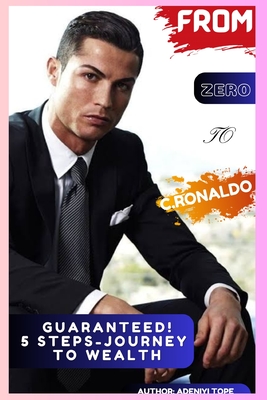 From Zero to C.Ronaldo: GUARANTEED! 5-STEPS JOURNEY TO WEALTH: how to become rich, how to become rich and successful, financial success roadmap, ronaldo book - Adeniyi, Tope Daniel