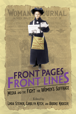 Front Pages, Front Lines: Media and the Fight for Women's Suffrage - Steiner, Linda (Contributions by), and Kitch, Carolyn (Contributions by), and Kroeger, Brooke (Contributions by)