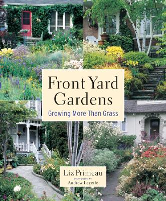 Front Yard Gardens: Growing More Than Grass - Primeau, Liz, and Layerle, Andrew (Photographer)