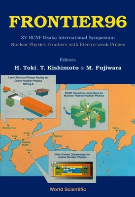 Frontier 96: Nuclear Physics Frontiers with Electroweak Probes - Proceedings of XV Rcnp Osaka International Symposium - Toki, Hiroshi (Editor), and Fujiwara, Mamoru (Editor), and Kishimoto, Tadafumi (Editor)
