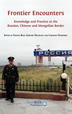 Frontier Encounters: Knowledge and Practice at the Russian, Chinese and Mongolian Border - Bille, Franck (Editor), and Delaplace, Gregory (Editor), and Humphrey, Caroline (Editor)