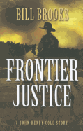 Frontier Justice: A John Henry Cole Story - Brooks, Bill