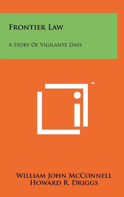 Frontier Law: A Story of Vigilante Days - McConnell, William John, and Driggs, Howard R