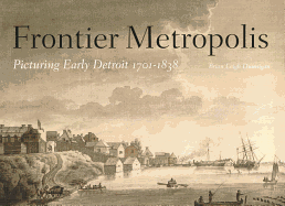 Frontier Metropolis: Picturing Early Detroit, 1701-1838