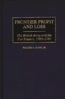 Frontier Profit and Loss: The British Army and the Fur Traders, 1760-1764 - Dunn, Walter