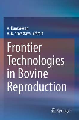 Frontier Technologies in Bovine Reproduction - Kumaresan, A. (Editor), and Srivastava, A. K. (Editor)