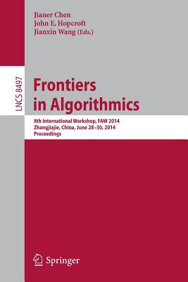 Frontiers in Algorithmics: 8th International Workshop, Faw 2014, Zhangjiajie, China, June 28-30, 2014, Proceedings - Chen, Jianer (Editor), and Hopcroft, John E (Editor), and Wang, Jianxin (Editor)