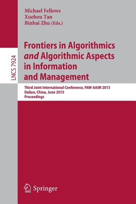 Frontiers in Algorithmics and Algorithmic Aspects in Information and Management: Third Joint International Conference, FAW-AAIM 2013, Dalian,China, June 26-28, 2013, Proceedings - Fellows, Michael (Editor), and Tan, Xuehou (Editor), and Zhu, Binhai (Editor)