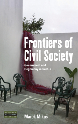 Frontiers of Civil Society: Government and Hegemony in Serbia - Mikus, Marek