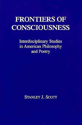 Frontiers of Consciousness: Interdiscilipinary Studies in American Philosophy and Poetry - Scott, Stanley