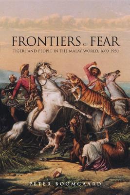 Frontiers of Fear: Tigers and People in the Malay World, 1600-1950 - Boomgaard, Peter, Mr.