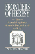 Frontiers of Heresy: The Spanish Inquisition from the Basque Lands to Sicily