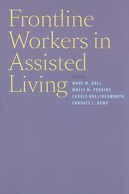 Frontline Workers in Assisted Living - Ball, Mary M, Dr. (Editor), and Perkins, Molly M, Professor (Editor), and Hollingsworth, Carole, Professor (Editor)