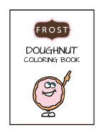 Frost Doughnut Coloring Book: Kids Coloring Book, Boys, Girls or Anyone Who Loves Doughnuts
