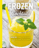 Frozen Cocktails: Over 100 Drinks for Relaxed and Refreshing Entertaining