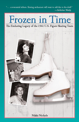 Frozen in Time: The Enduring Legacy of the 1961 U.S. Figure Skating Team - Nichols, Nikki