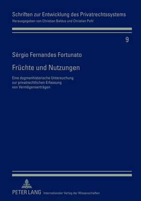 Fruechte Und Nutzungen: Eine Dogmenhistorische Untersuchung Zur Privatrechtlichen Erfassung Von Vermoegensertraegen - Baldus, Christian (Editor), and Fernandes Fortunato, S?rgio