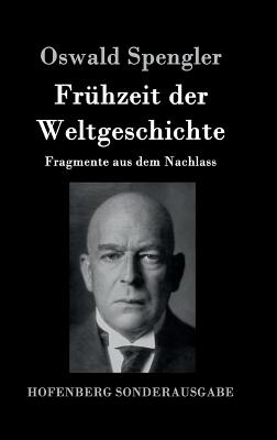 Fruhzeit Der Weltgeschichte: Fragmente Aus Dem Nachlass - Spengler, Oswald