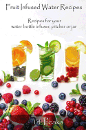 Fruit Infused Water Recipes: Recipes for Your Water Bottle Infuser, Pitcher or Jar