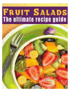 Fruit Salads: The Ultimate Recipe Guide - Over 30 Refreshing & Delicious Recipes