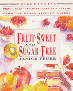 Fruit-Sweet and Sugar-Free: Prize-Winning Pies, Cakes, Pastries, Muffins, and Breads from the Ranch Kitchen Bakery