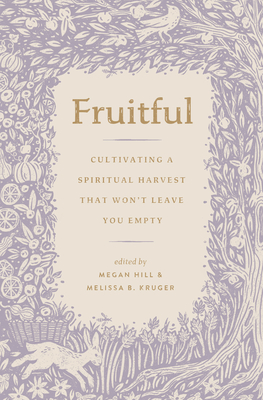 Fruitful: Cultivating a Spiritual Harvest That Won't Leave You Empty - Hill, Megan (Editor), and Kruger, Melissa (Editor), and Brownback, Lydia (Contributions by)