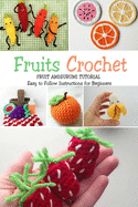 Fruits Crochet: Fruit Amigurumi Tutorial - Easy to Follow Instructions for Beginners: Gift Ideas for Holiday