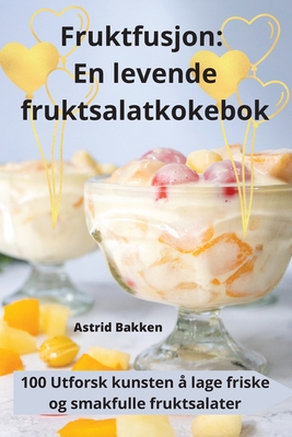 Fruktfusjon: En levende fruktsalatkokebok - Astrid Bakken