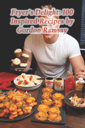 Fryer's Delight: 100 Inspired Recipes by Gordon Ramsay