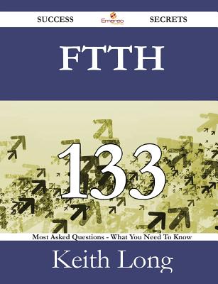 Ftth 133 Success Secrets - 133 Most Asked Questions on Ftth - What You Need to Know - Long, Keith