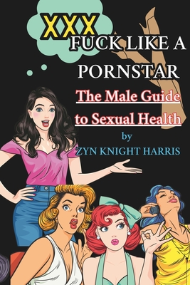 Fuck like a Pornstar: The male guide to sexual health - Harris, Zyn Knight