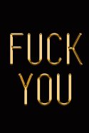 Fuck You: Elegant Gold & Black Notebook Show Them You Don't Give a Flying F*ck Stylish Luxury Journal