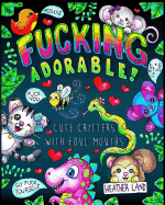 Fucking Adorable - Cute Critters with Foul Mouths: Sweary Adult Coloring Book