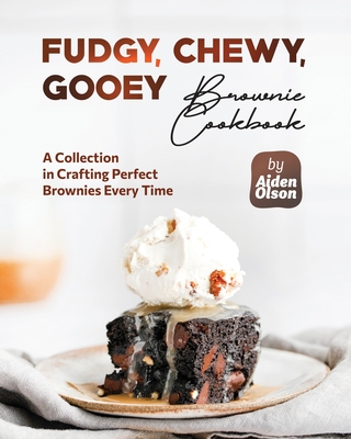 Fudgy, Chewy, Gooey Brownie Cookbook: A Collection in Crafting Perfect Brownies Every Time - Olson, Aiden