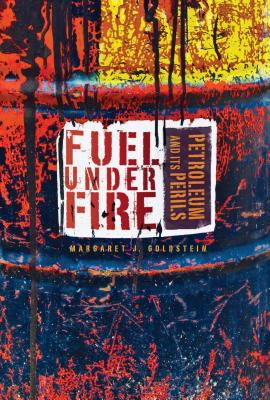 Fuel Under Fire: Petroleum and Its Perils - Goldstein, Margaret J
