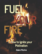Fuel Your Fire: How to Ignite your Motivation
