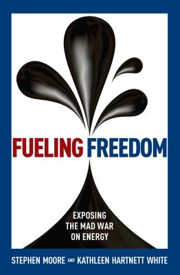 Fueling Freedom: Exposing the Mad War on Energy - Moore, Stephen, PhD, and White, Kathleen Hartnett