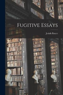 Fugitive Essays - Royce, Josiah