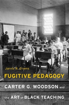 Fugitive Pedagogy: Carter G. Woodson and the Art of Black Teaching - Givens, Jarvis R